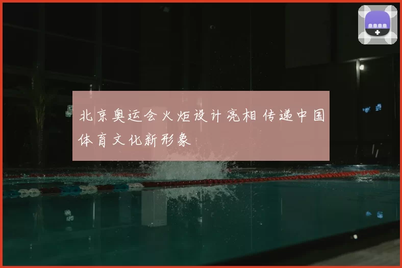 北京奥运会火炬设计亮相 传递中国体育文化新形象