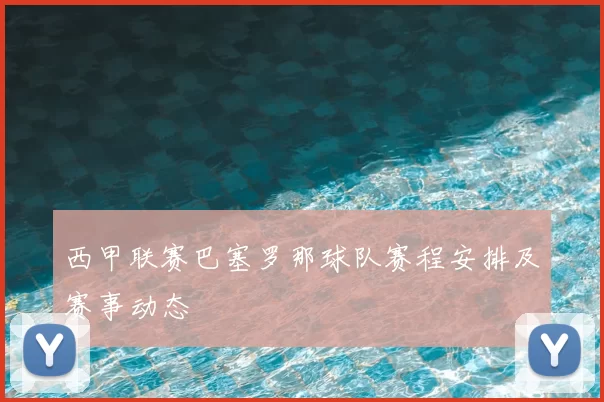 西甲联赛巴塞罗那球队赛程安排及赛事动态