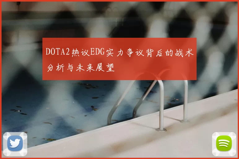 DOTA2热议EDG实力争议背后的战术分析与未来展望