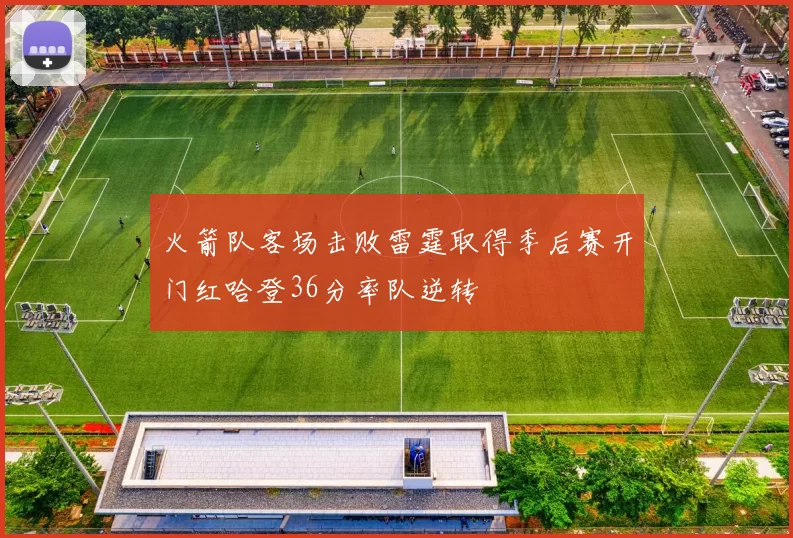 火箭队客场击败雷霆取得季后赛开门红哈登36分率队逆转