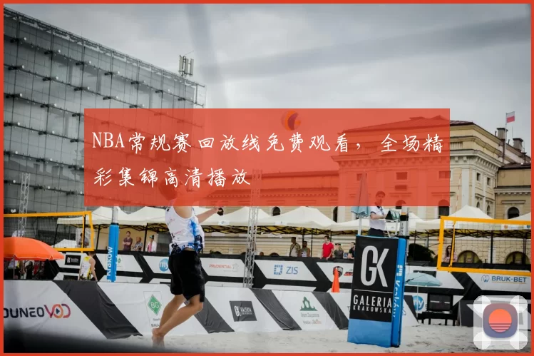 NBA常规赛回放线免费观看，全场精彩集锦高清播放