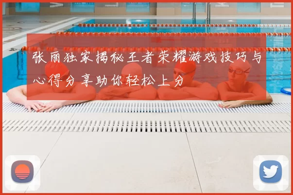张丽独家揭秘王者荣耀游戏技巧与心得分享助你轻松上分