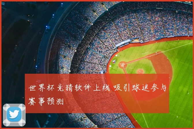 世界杯竞猜软件上线 吸引球迷参与赛事预测