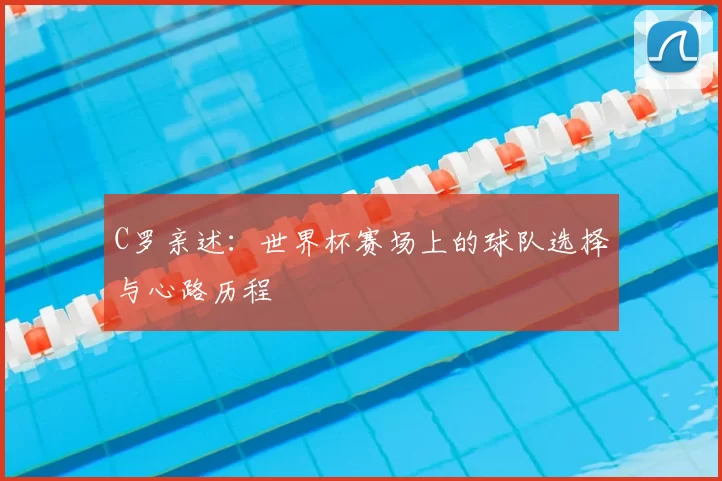C罗亲述：世界杯赛场上的球队选择与心路历程