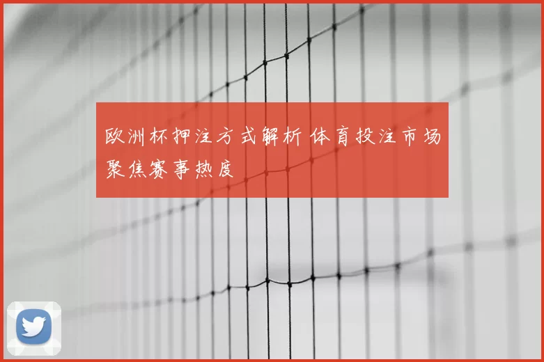 欧洲杯押注方式解析 体育投注市场聚焦赛事热度