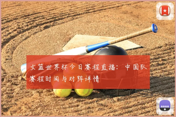 女篮世界杯今日赛程直播:中国队赛程时间与对阵详情