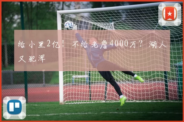 给小里2亿！不给老詹4000万？湖人又犯浑