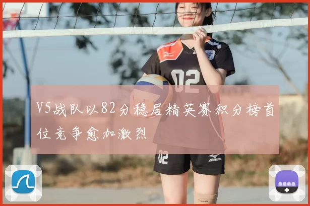 V5战队以82分稳居精英赛积分榜首位竞争愈加激烈