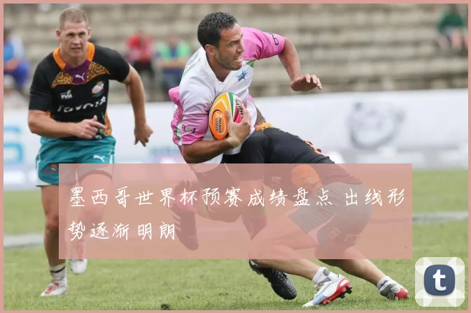 墨西哥世界杯预赛成绩盘点 出线形势逐渐明朗