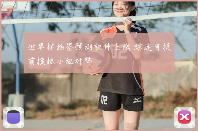 世界杯抽签预测软件上线 球迷可提前模拟小组对阵
