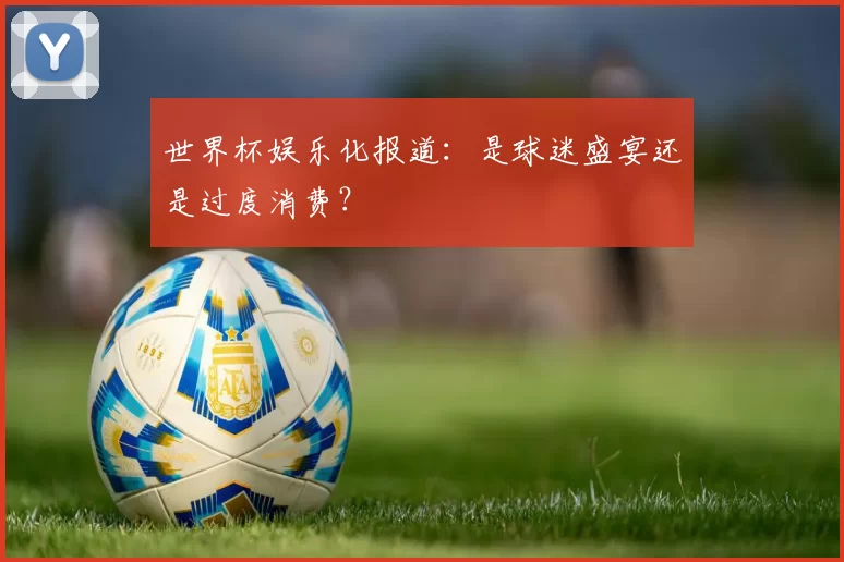 世界杯娱乐化报道：是球迷盛宴还是过度消费？