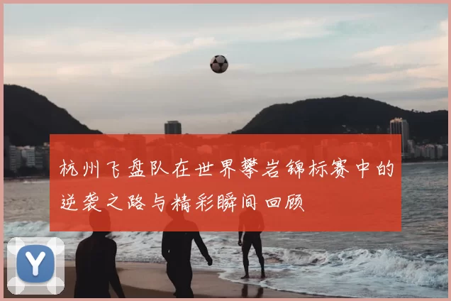 杭州飞盘队在世界攀岩锦标赛中的逆袭之路与精彩瞬间回顾