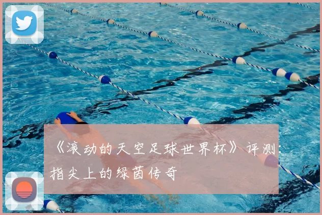《滚动的天空足球世界杯》评测:指尖上的绿茵传奇