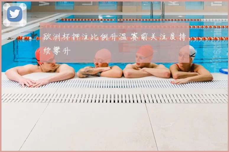 欧洲杯押注比例升温 赛前关注度持续攀升