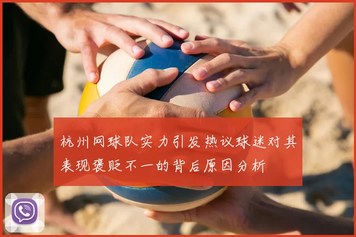 杭州网球队实力引发热议球迷对其表现褒贬不一的背后原因分析