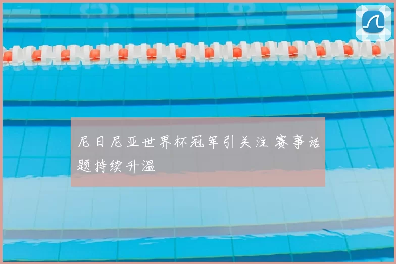 尼日尼亚世界杯冠军引关注 赛事话题持续升温