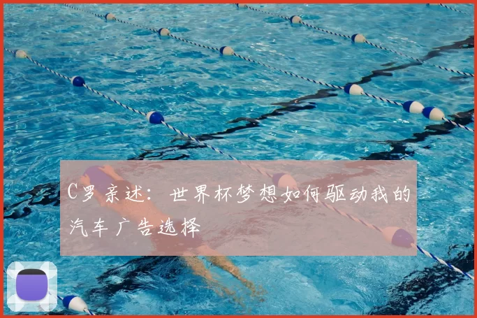 C罗亲述：世界杯梦想如何驱动我的汽车广告选择