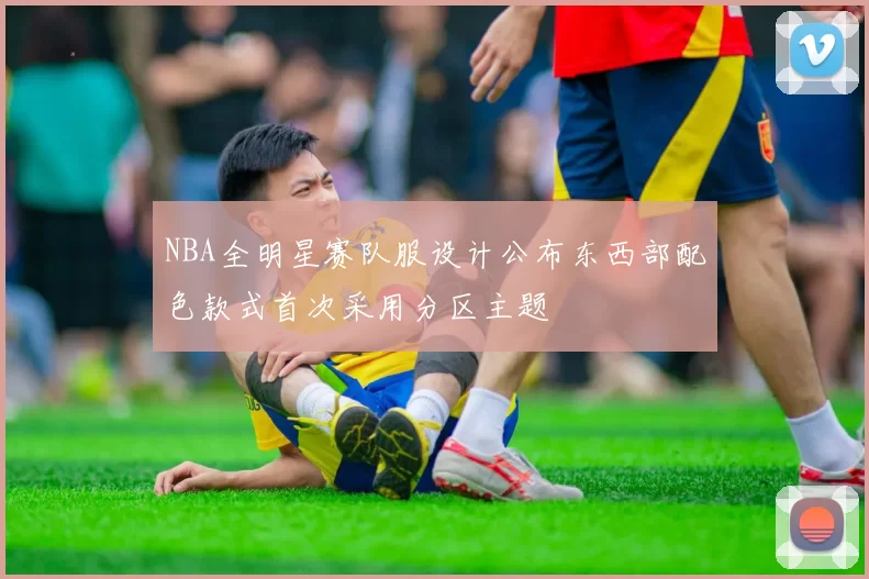 NBA全明星赛队服设计公布东西部配色款式首次采用分区主题