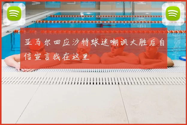 亚马尔回应沙特球迷嘲讽大胜后自信宣言我在这里