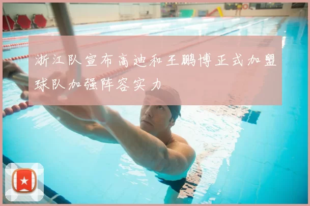 浙江队宣布高迪和王鹏博正式加盟球队加强阵容实力