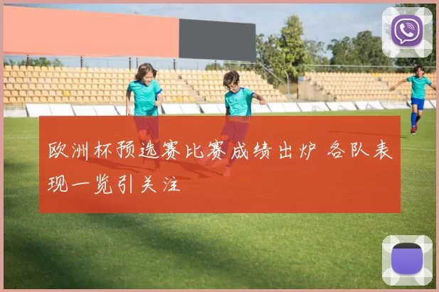 欧洲杯预选赛比赛成绩出炉 各队表现一览引关注