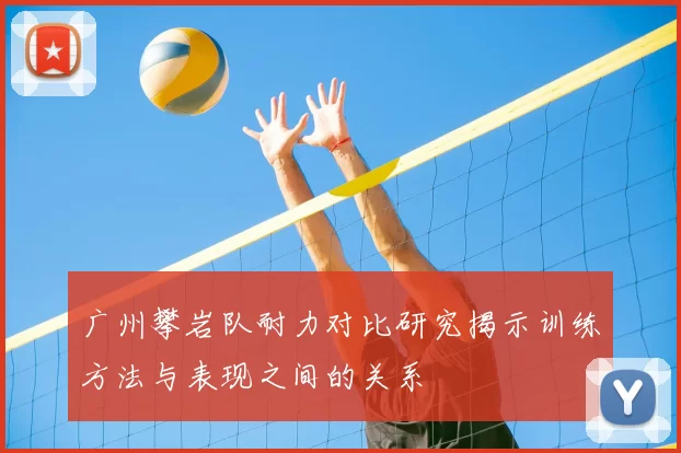 广州攀岩队耐力对比研究揭示训练方法与表现之间的关系