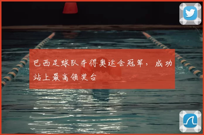 巴西足球队夺得奥运会冠军，成功站上最高领奖台
