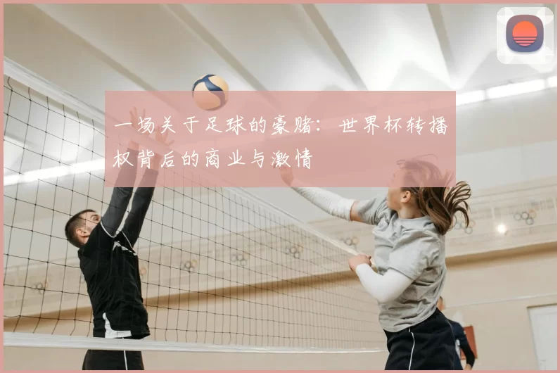 一场关于足球的豪赌：世界杯转播权背后的商业与激情