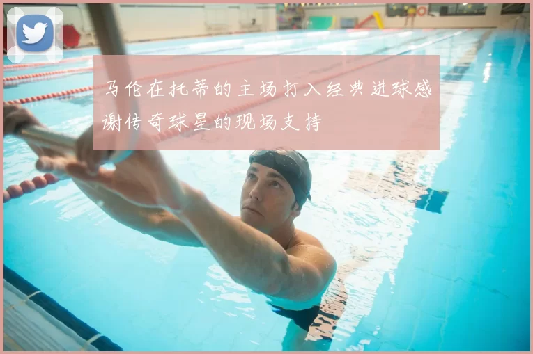 马伦在托蒂的主场打入经典进球感谢传奇球星的现场支持
