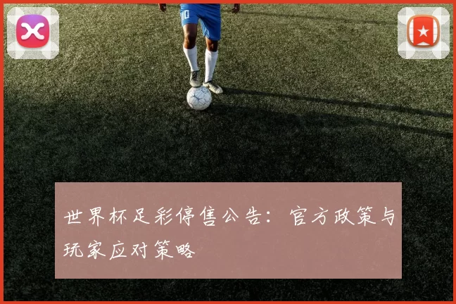 世界杯足彩停售公告：官方政策与玩家应对策略