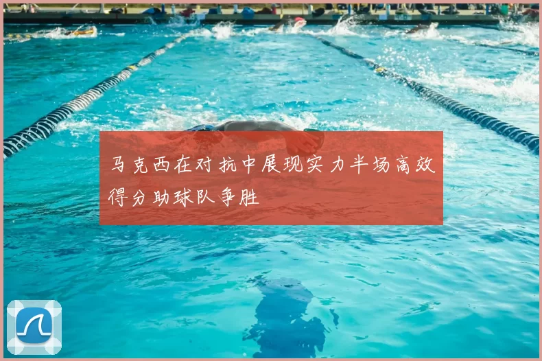 马克西在对抗中展现实力半场高效得分助球队争胜
