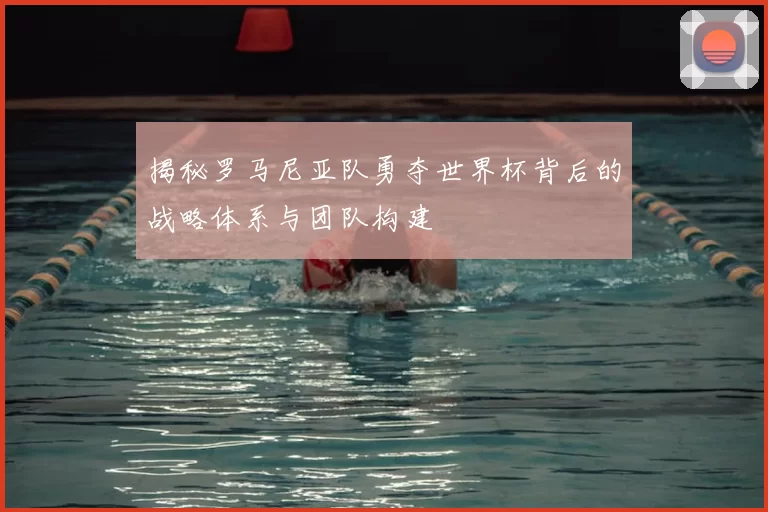 揭秘罗马尼亚队勇夺世界杯背后的战略体系与团队构建