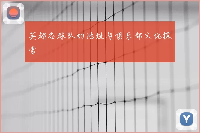 英超各球队的地址与俱乐部文化探索