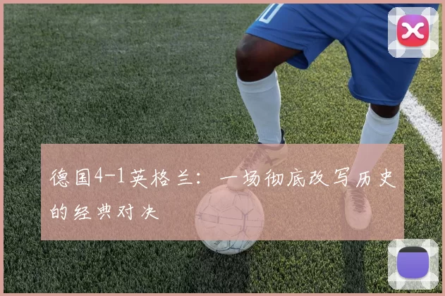 德国4-1英格兰：一场彻底改写历史的经典对决