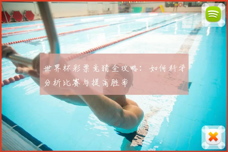 世界杯彩票竞猜全攻略:如何科学分析比赛与提高胜率