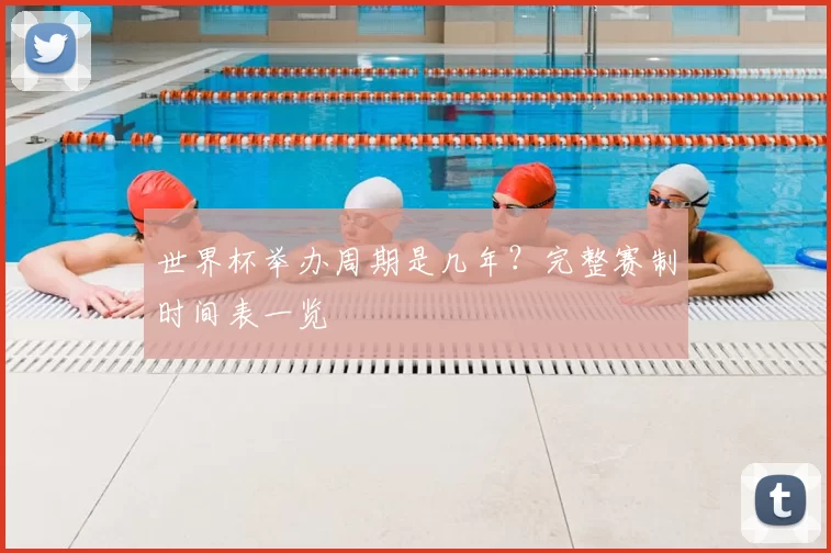 世界杯举办周期是几年?完整赛制时间表一览
