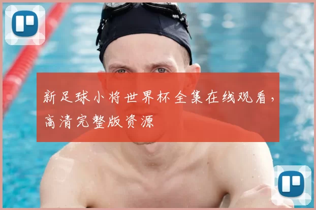 新足球小将世界杯全集在线观看，高清完整版资源