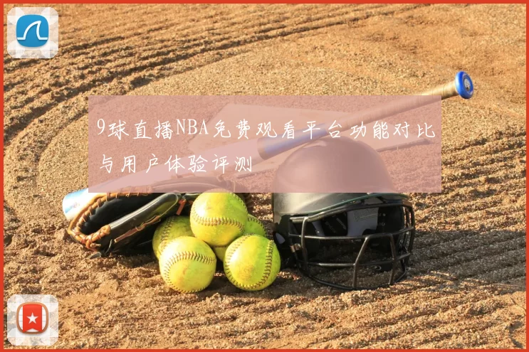 9球直播NBA免费观看平台功能对比与用户体验评测