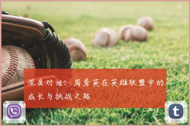 深度对话:周秀英在英雄联盟中的成长与挑战之路