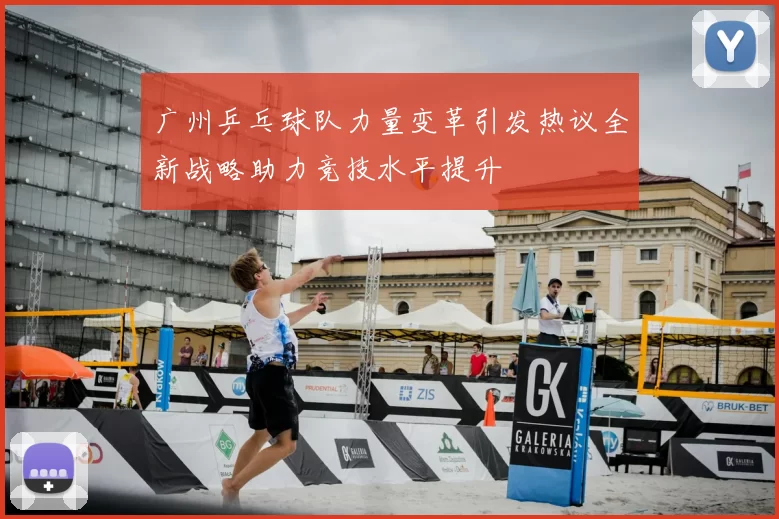 广州乒乓球队力量变革引发热议全新战略助力竞技水平提升