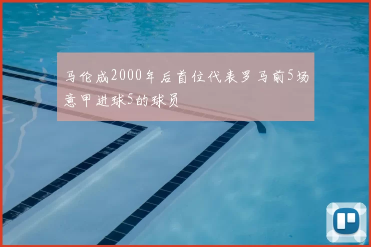 马伦成2000年后首位代表罗马前5场意甲进球5的球员