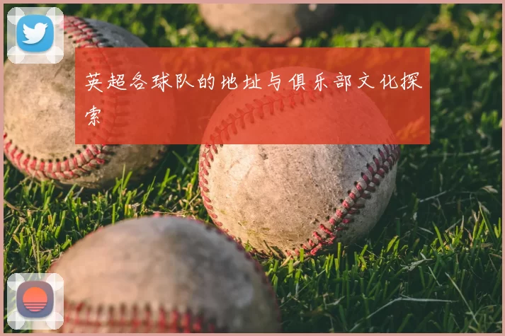 英超各球队的地址与俱乐部文化探索