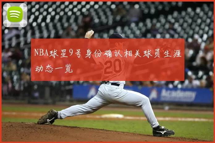 NBA球星9号身份确认相关球员生涯动态一览