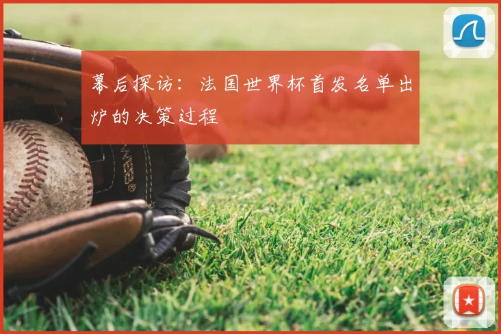 幕后探访：法国世界杯首发名单出炉的决策过程