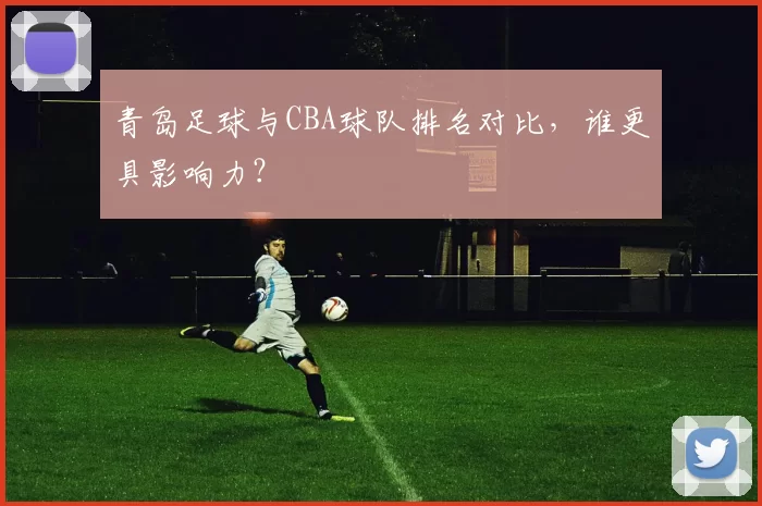 青岛足球与CBA球队排名对比,谁更具影响力?