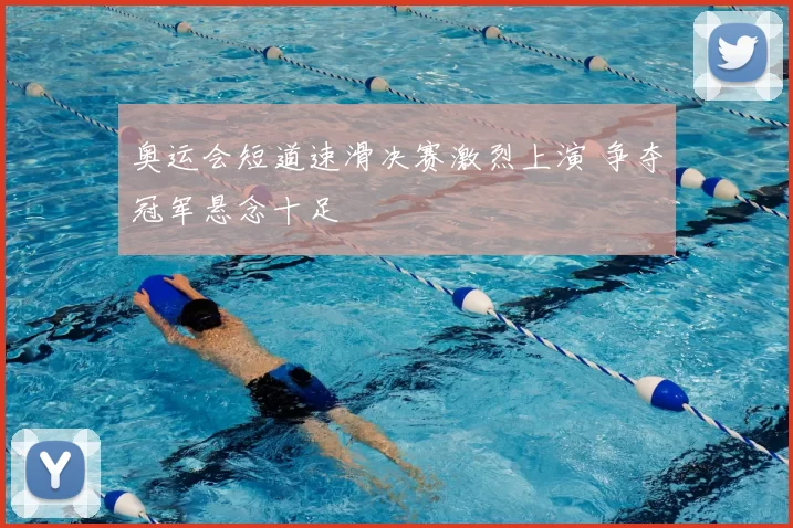 奥运会短道速滑决赛激烈上演 争夺冠军悬念十足