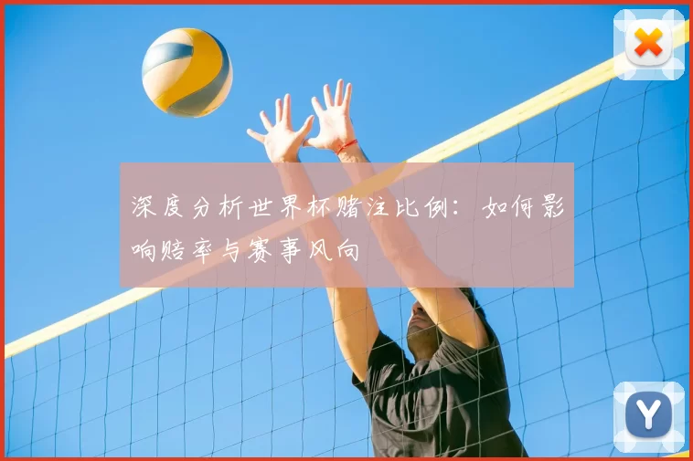 深度分析世界杯赌注比例：如何影响赔率与赛事风向
