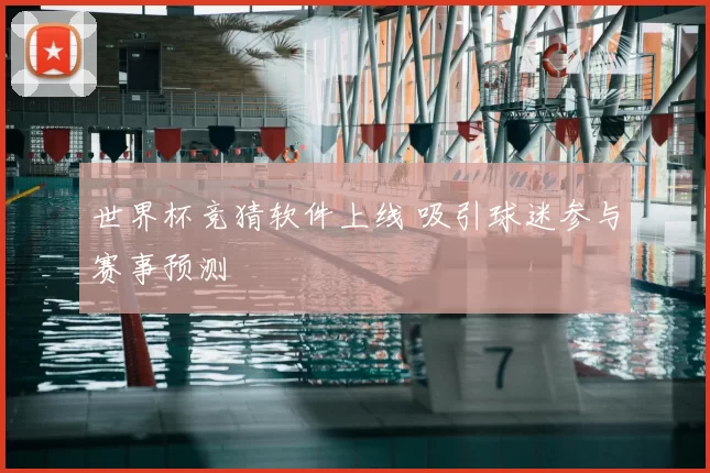 世界杯竞猜软件上线 吸引球迷参与赛事预测