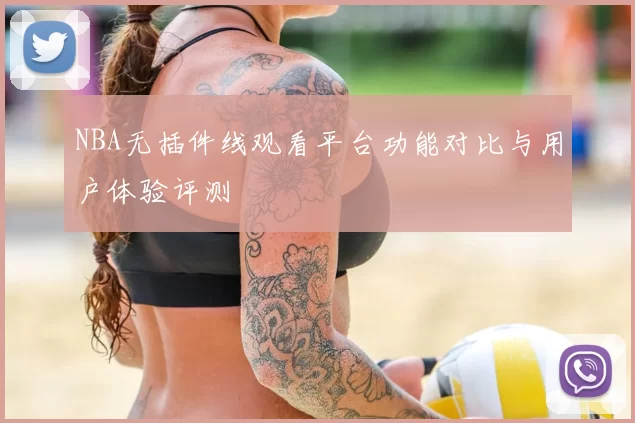 NBA无插件线观看平台功能对比与用户体验评测