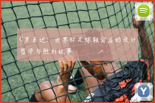 C罗亲述:世界杯足球鞋背后的设计哲学与胜利故事